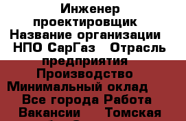 Инженер-проектировщик › Название организации ­ НПО СарГаз › Отрасль предприятия ­ Производство › Минимальный оклад ­ 1 - Все города Работа » Вакансии   . Томская обл.,Северск г.